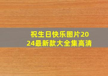 祝生日快乐图片2024最新款大全集高清