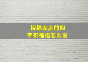 祝福家庭的四字祝福语怎么说