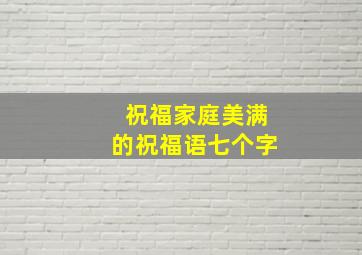 祝福家庭美满的祝福语七个字