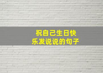 祝自己生日快乐发说说的句子