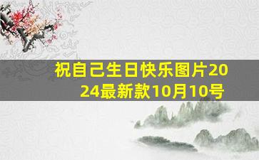 祝自己生日快乐图片2024最新款10月10号