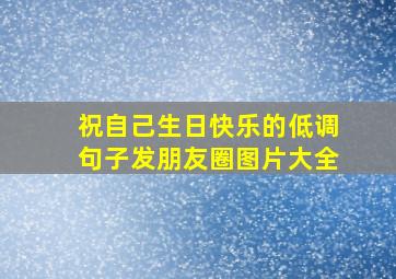 祝自己生日快乐的低调句子发朋友圈图片大全