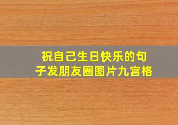 祝自己生日快乐的句子发朋友圈图片九宫格