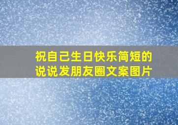 祝自己生日快乐简短的说说发朋友圈文案图片