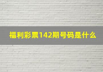 福利彩票142期号码是什么