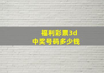 福利彩票3d中奖号码多少钱