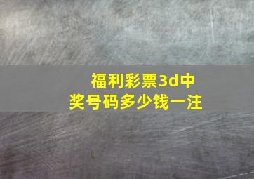 福利彩票3d中奖号码多少钱一注