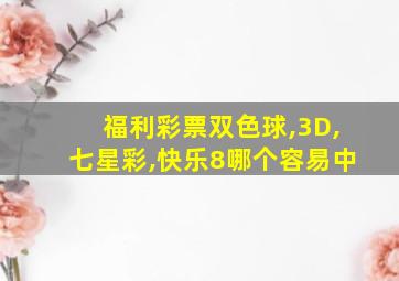 福利彩票双色球,3D,七星彩,快乐8哪个容易中