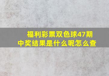 福利彩票双色球47期中奖结果是什么呢怎么查