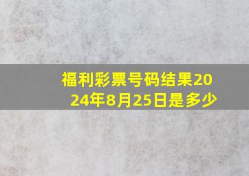 福利彩票号码结果2024年8月25日是多少