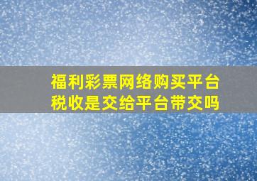 福利彩票网络购买平台税收是交给平台带交吗