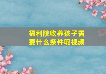 福利院收养孩子需要什么条件呢视频