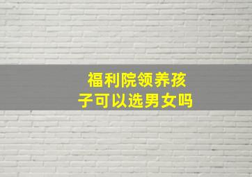 福利院领养孩子可以选男女吗