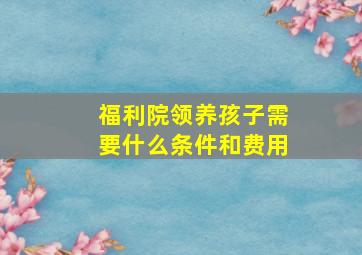 福利院领养孩子需要什么条件和费用