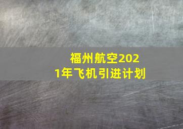 福州航空2021年飞机引进计划