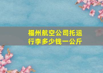 福州航空公司托运行李多少钱一公斤