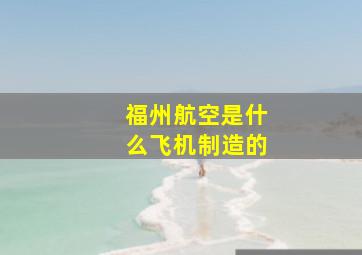 福州航空是什么飞机制造的