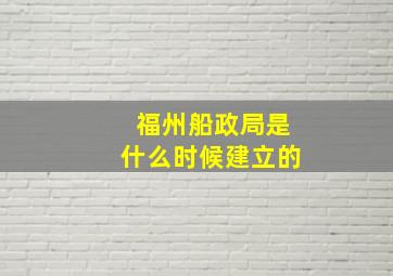 福州船政局是什么时候建立的