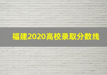 福建2020高校录取分数线