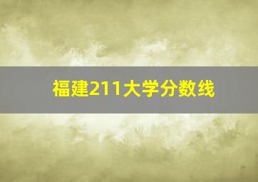 福建211大学分数线