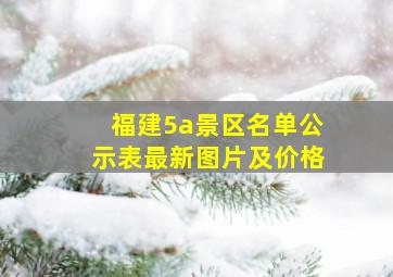 福建5a景区名单公示表最新图片及价格