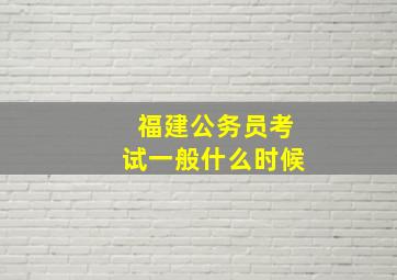 福建公务员考试一般什么时候