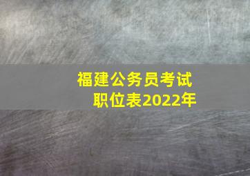 福建公务员考试职位表2022年