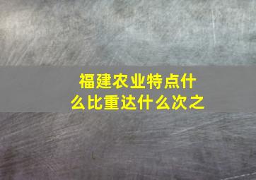 福建农业特点什么比重达什么次之