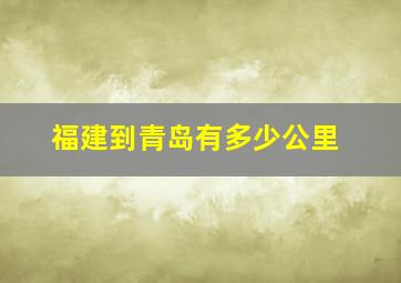 福建到青岛有多少公里