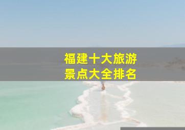 福建十大旅游景点大全排名