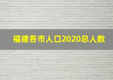 福建各市人口2020总人数