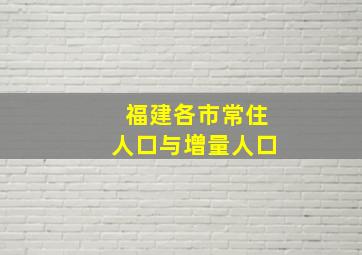 福建各市常住人口与增量人口