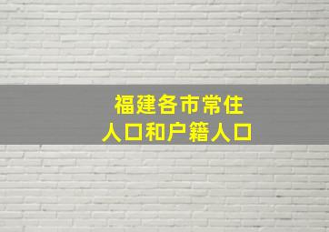 福建各市常住人口和户籍人口