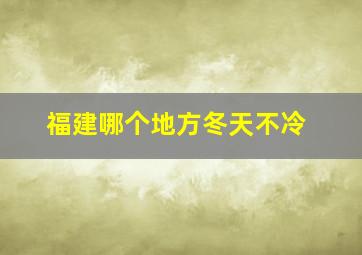 福建哪个地方冬天不冷