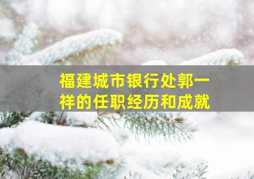 福建城市银行处郭一祥的任职经历和成就