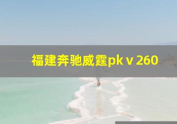 福建奔驰威霆pkⅴ260