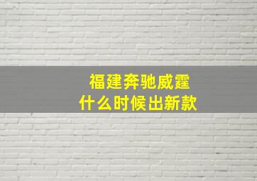 福建奔驰威霆什么时候出新款