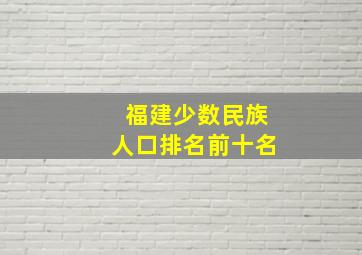 福建少数民族人口排名前十名