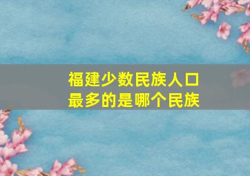 福建少数民族人口最多的是哪个民族