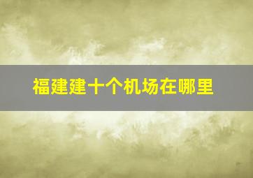 福建建十个机场在哪里