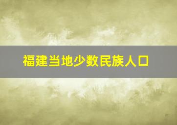 福建当地少数民族人口