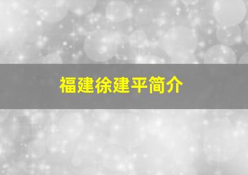 福建徐建平简介