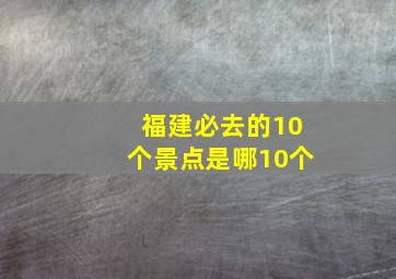 福建必去的10个景点是哪10个