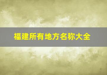 福建所有地方名称大全