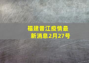 福建晋江疫情最新消息2月27号