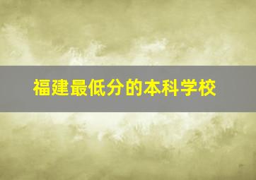 福建最低分的本科学校