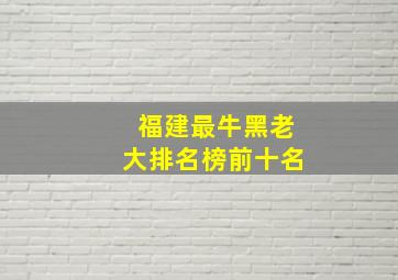 福建最牛黑老大排名榜前十名