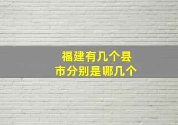 福建有几个县市分别是哪几个