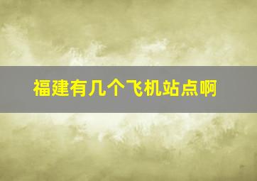 福建有几个飞机站点啊