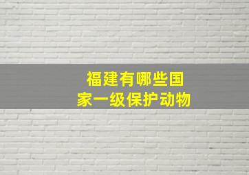 福建有哪些国家一级保护动物